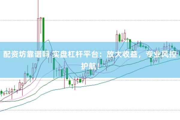 配资坊靠谱吗 实盘杠杆平台：放大收益，专业风控护航！