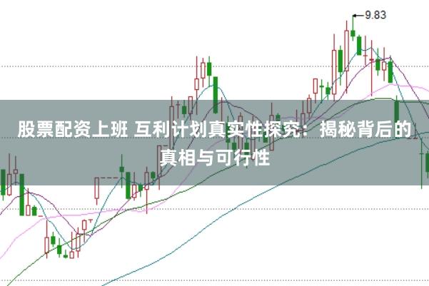 股票配资上班 互利计划真实性探究：揭秘背后的真相与可行性