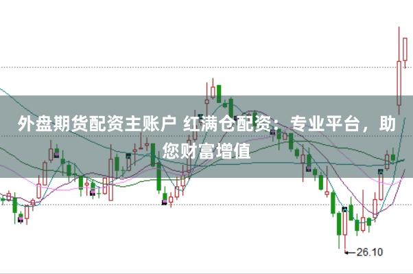 外盘期货配资主账户 红满仓配资：专业平台，助您财富增值
