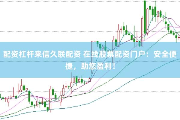 配资杠杆来信久联配资 在线股票配资门户：安全便捷，助您盈利！