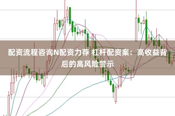 配资流程咨询N配资力荐 杠杆配资案：高收益背后的高风险警示