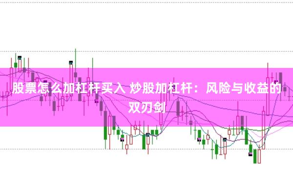 股票怎么加杠杆买入 炒股加杠杆：风险与收益的双刃剑