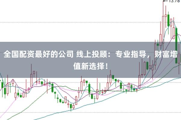 全国配资最好的公司 线上投顾：专业指导，财富增值新选择！