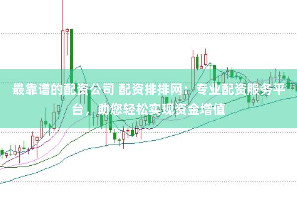 最靠谱的配资公司 配资排排网：专业配资服务平台，助您轻松实现资金增值