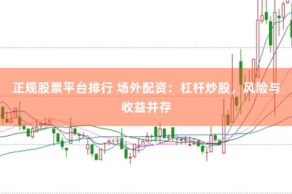 正规股票平台排行 场外配资：杠杆炒股，风险与收益并存