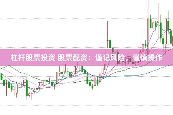 杠杆股票投资 股票配资：谨记风险，谨慎操作