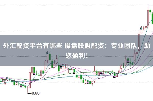 外汇配资平台有哪些 操盘联盟配资：专业团队，助您盈利！