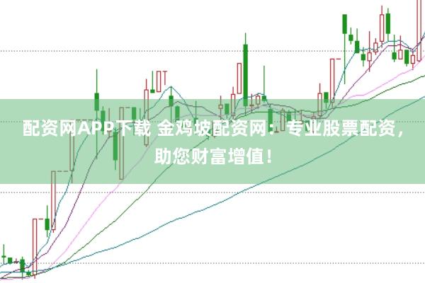 配资网APP下载 金鸡坡配资网：专业股票配资，助您财富增值！