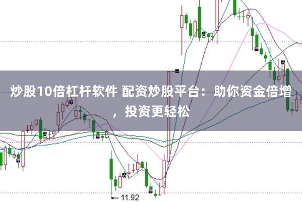 炒股10倍杠杆软件 配资炒股平台：助你资金倍增，投资更轻松