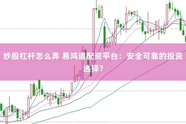 炒股杠杆怎么弄 易鸿道配资平台：安全可靠的投资选择？