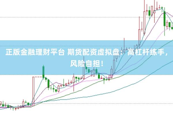 正版金融理财平台 期货配资虚拟盘：高杠杆练手，风险自担！
