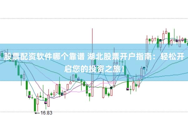 股票配资软件哪个靠谱 湖北股票开户指南：轻松开启您的投资之旅！