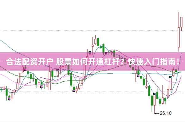 合法配资开户 股票如何开通杠杆？快速入门指南！