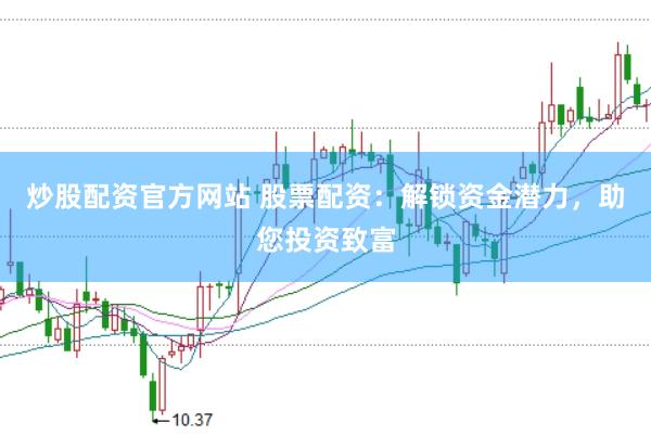 炒股配资官方网站 股票配资：解锁资金潜力，助您投资致富
