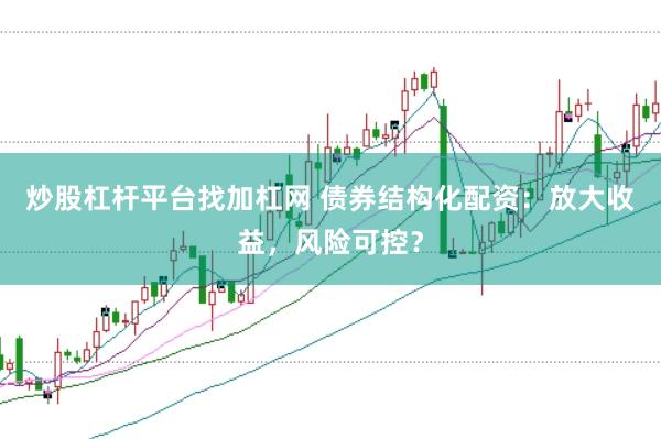 炒股杠杆平台找加杠网 债券结构化配资：放大收益，风险可控？