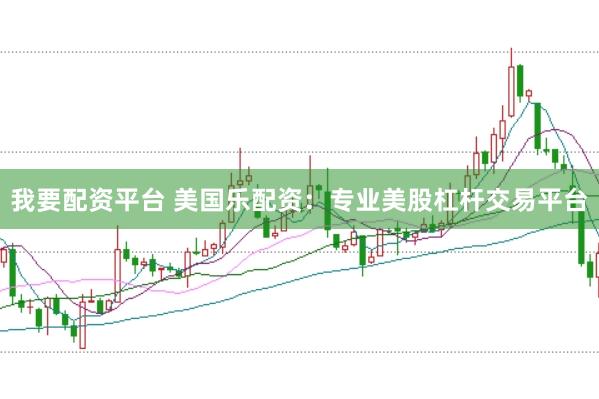 我要配资平台 美国乐配资：专业美股杠杆交易平台