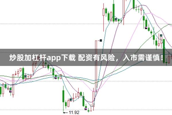 炒股加杠杆app下载 配资有风险，入市需谨慎！