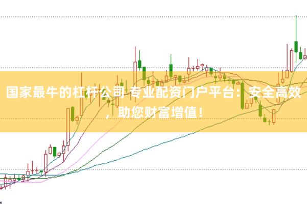 国家最牛的杠杆公司 专业配资门户平台：安全高效，助您财富增值！