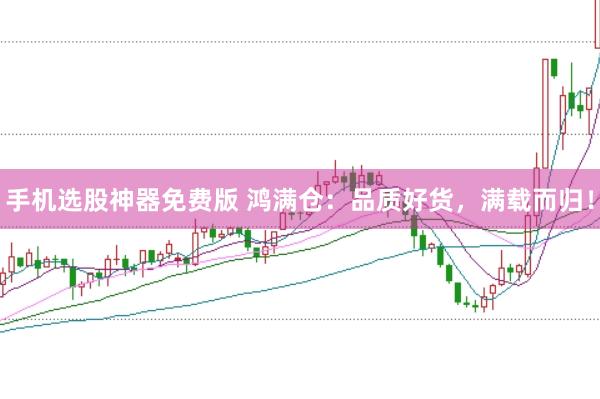 手机选股神器免费版 鸿满仓：品质好货，满载而归！