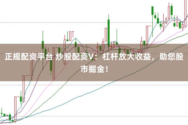 正规配资平台 炒股配资V：杠杆放大收益，助您股市掘金！