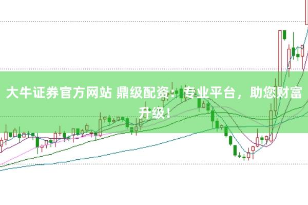 大牛证券官方网站 鼎级配资:专业平台,助您财富升级!