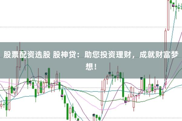 股票配资选股 股神贷：助您投资理财，成就财富梦想！