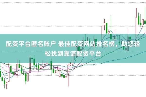 配资平台匿名账户 最佳配资网站排名榜,助您轻松找到靠谱配资平台