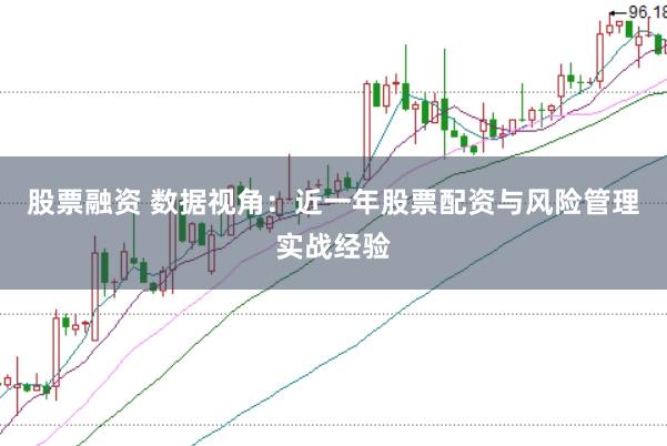 股票融资 数据视角：近一年股票配资与风险管理实战经验
