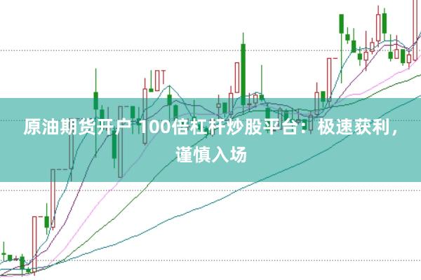 原油期货开户 100倍杠杆炒股平台:极速获利,谨慎入场