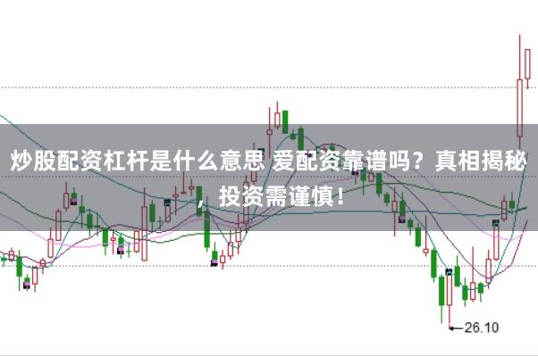 炒股配资杠杆是什么意思 爱配资靠谱吗？真相揭秘，投资需谨慎！