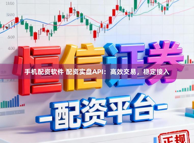 手机配资软件 配资实盘API:高效交易,稳定接入