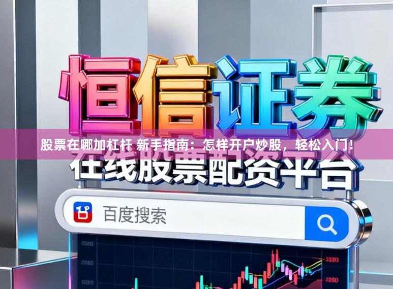 股票在哪加杠杆 新手指南:怎样开户炒股,轻松入门!