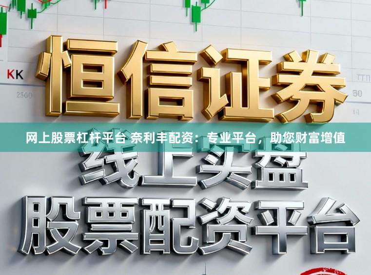 网上股票杠杆平台 奈利丰配资:专业平台,助您财富增值