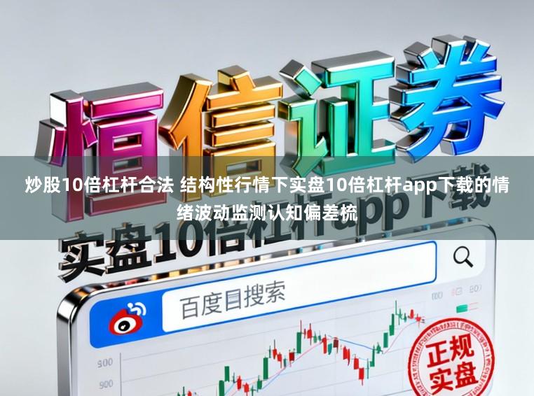 炒股10倍杠杆合法 结构性行情下实盘10倍杠杆app下载的情绪波动监测认知偏差梳