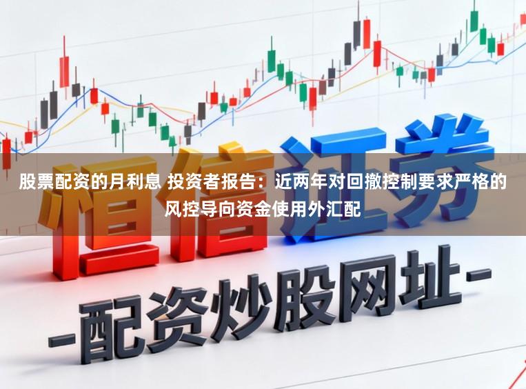 股票配资的月利息 投资者报告：近两年对回撤控制要求严格的风控导向资金使用外汇配