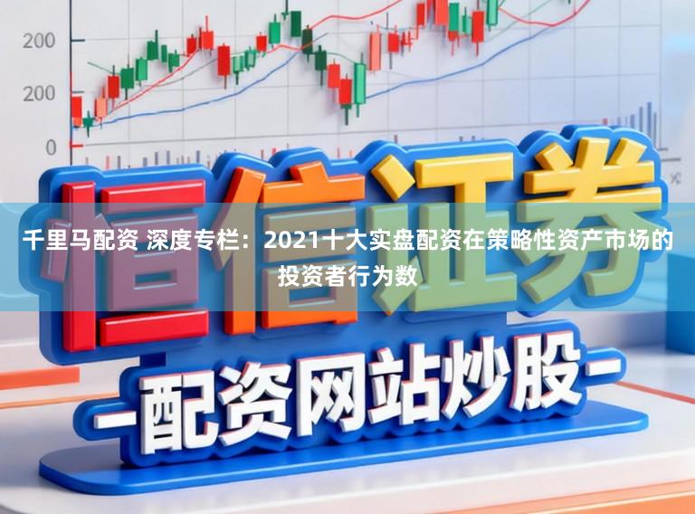 千里马配资 深度专栏：2021十大实盘配资在策略性资产市场的投资者行为数