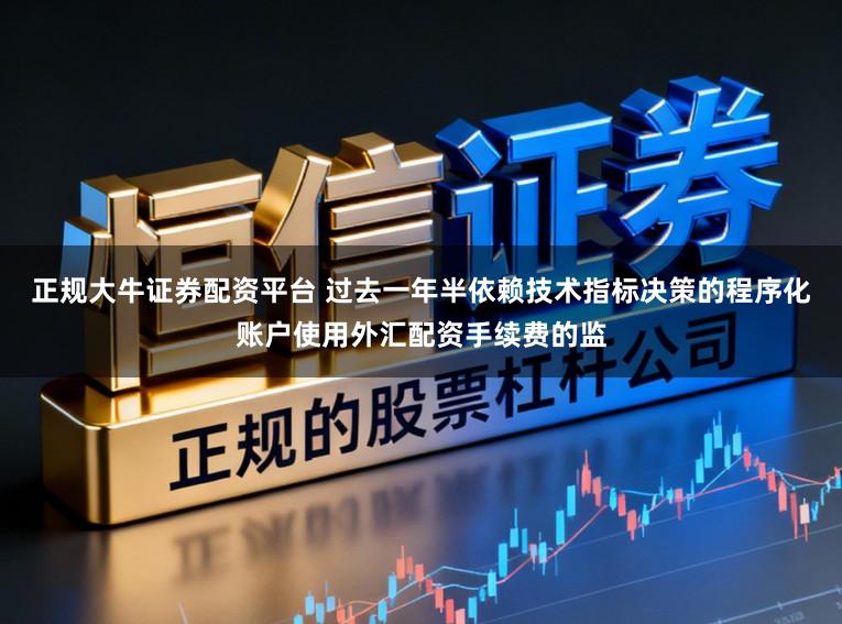 正规大牛证券配资平台 过去一年半依赖技术指标决策的程序化账户使用外汇配资手续费的监