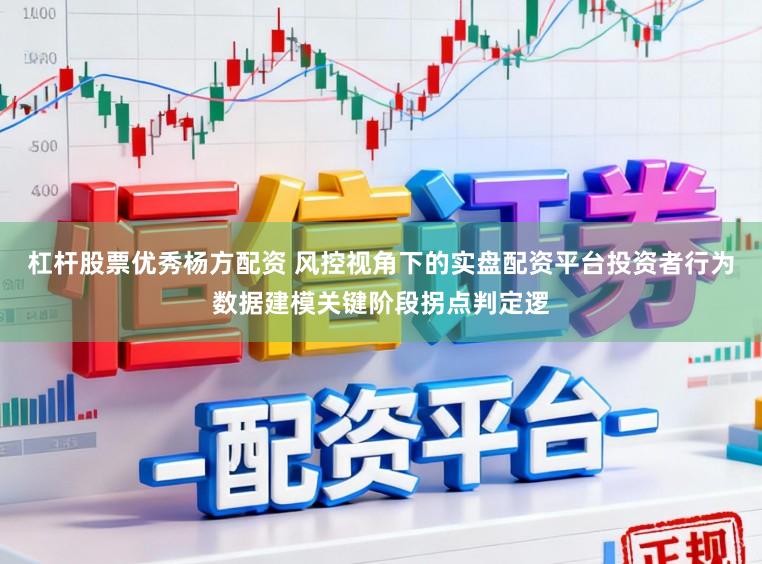 杠杆股票优秀杨方配资 风控视角下的实盘配资平台投资者行为数据建模关键阶段拐点判定逻