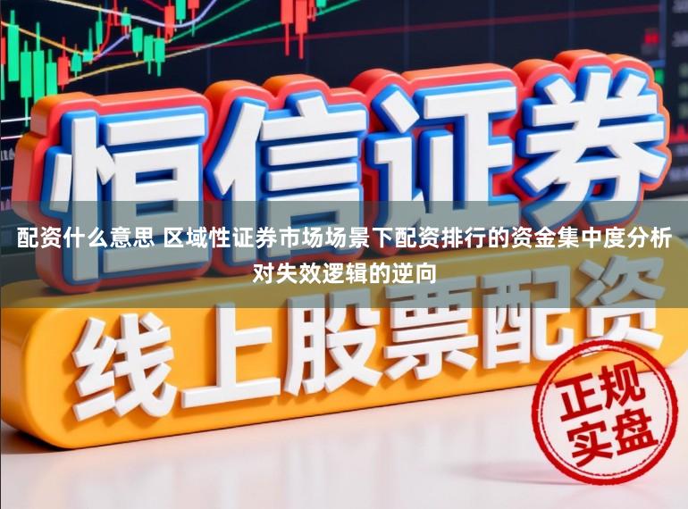 配资什么意思 区域性证券市场场景下配资排行的资金集中度分析对失效逻辑的逆向