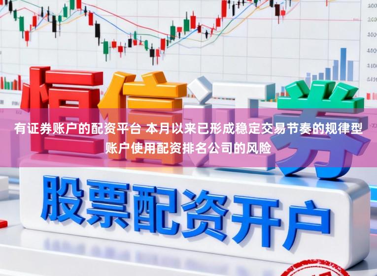 有证券账户的配资平台 本月以来已形成稳定交易节奏的规律型账户使用配资排名公司的风险