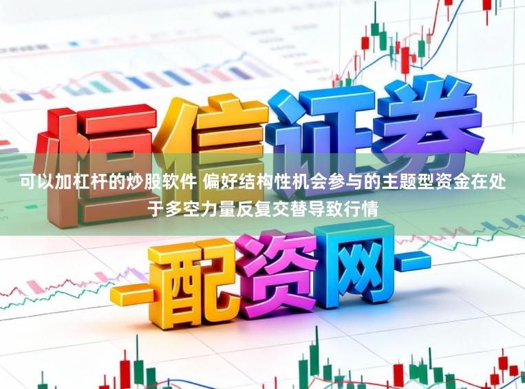 可以加杠杆的炒股软件 偏好结构性机会参与的主题型资金在处于多空力量反复交替导致行情