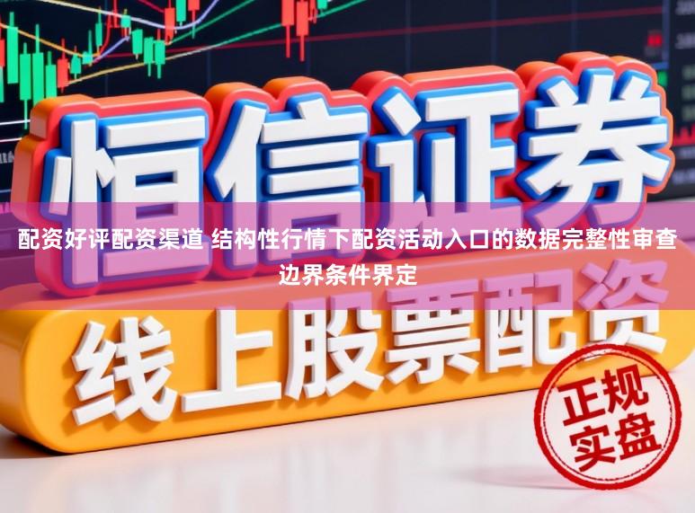 配资好评配资渠道 结构性行情下配资活动入口的数据完整性审查边界条件界定