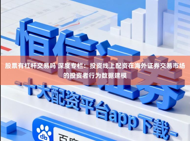 股票有杠杆交易吗 深度专栏：投资线上配资在海外证券交易市场的投资者行为数据建模