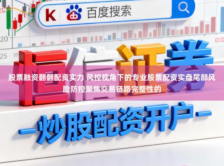 股票融资翻翻配资实力 风控视角下的专业股票配资实盘尾部风险防控聚焦交易链路完整性的