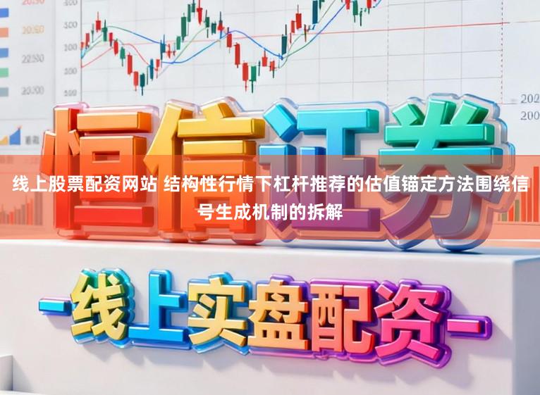 线上股票配资网站 结构性行情下杠杆推荐的估值锚定方法围绕信号生成机制的拆解