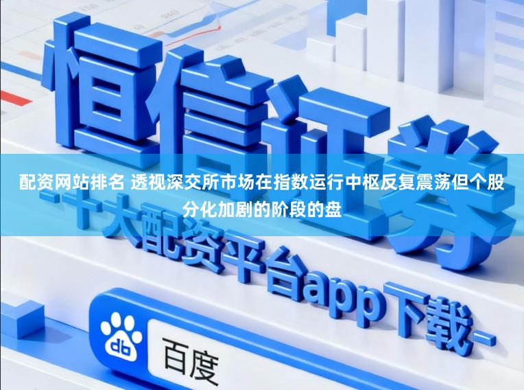 配资网站排名 透视深交所市场在指数运行中枢反复震荡但个股分化加剧的阶段的盘