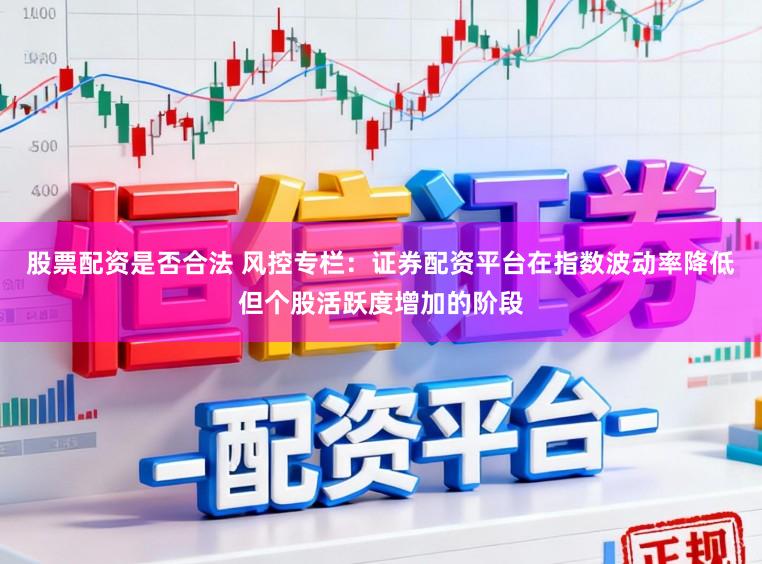 股票配资是否合法 风控专栏：证券配资平台在指数波动率降低但个股活跃度增加的阶段