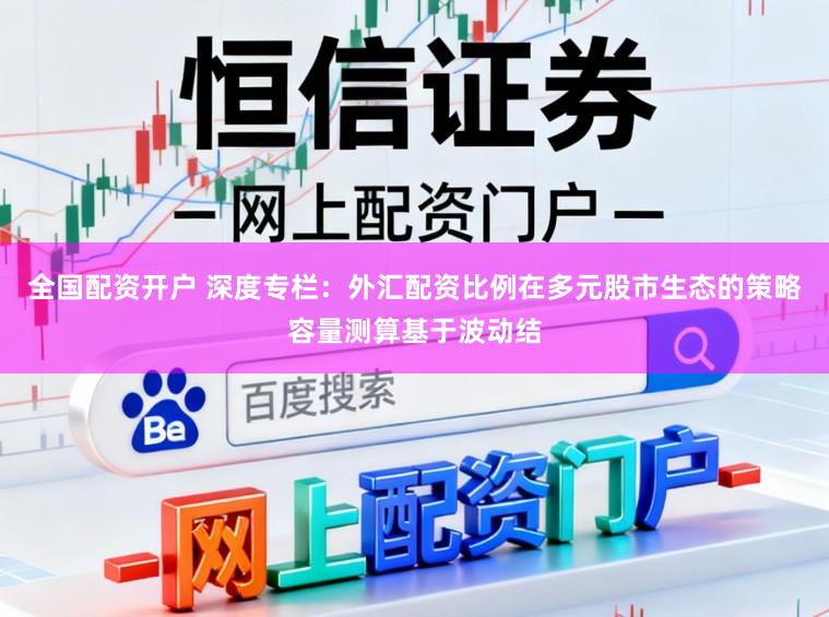 全国配资开户 深度专栏：外汇配资比例在多元股市生态的策略容量测算基于波动结