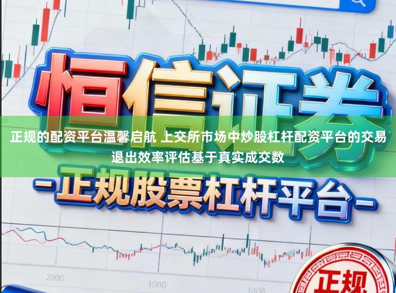 正规的配资平台温馨启航 上交所市场中炒股杠杆配资平台的交易退出效率评估基于真实成交数