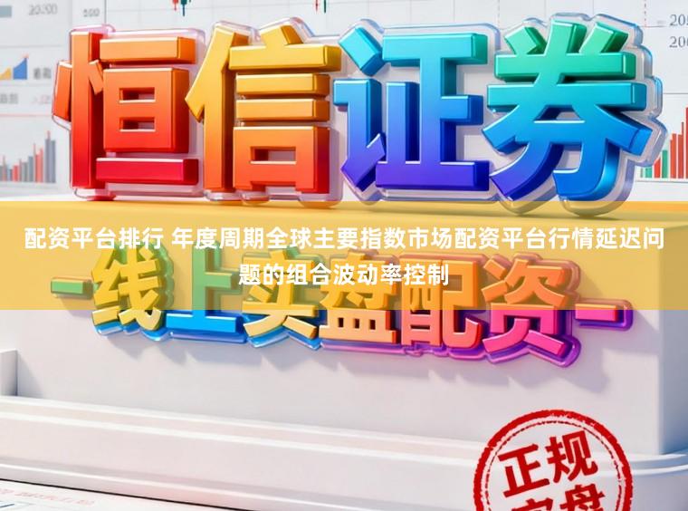 配资平台排行 年度周期全球主要指数市场配资平台行情延迟问题的组合波动率控制